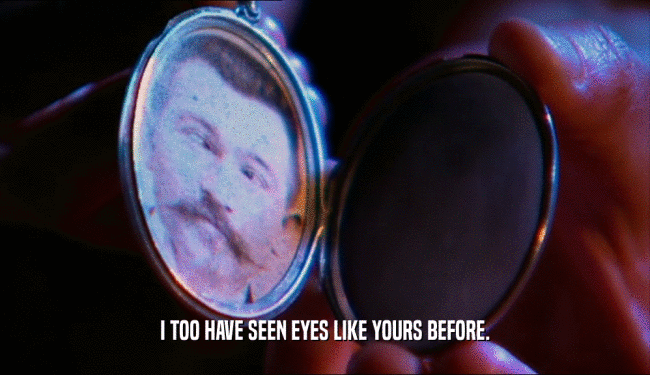 I TOO HAVE SEEN EYES LIKE YOURS BEFORE.  