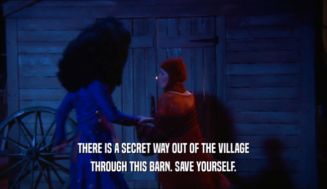 THERE IS A SECRET WAY OUT OF THE VILLAGE THROUGH THIS BARN. SAVE YOURSELF. 