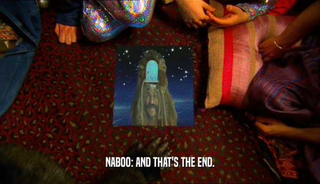 NABOO: AND THAT'S THE END.
  