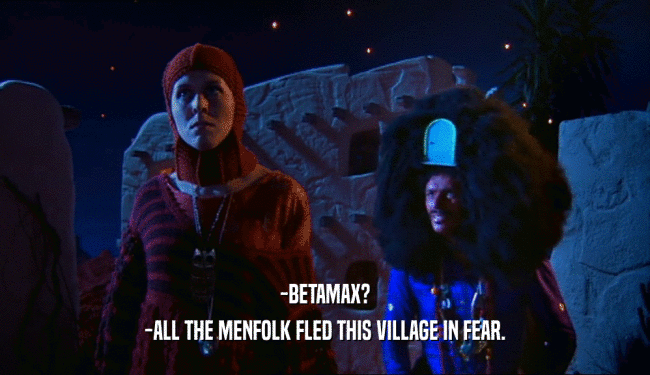 -BETAMAX? -ALL THE MENFOLK FLED THIS VILLAGE IN FEAR. 