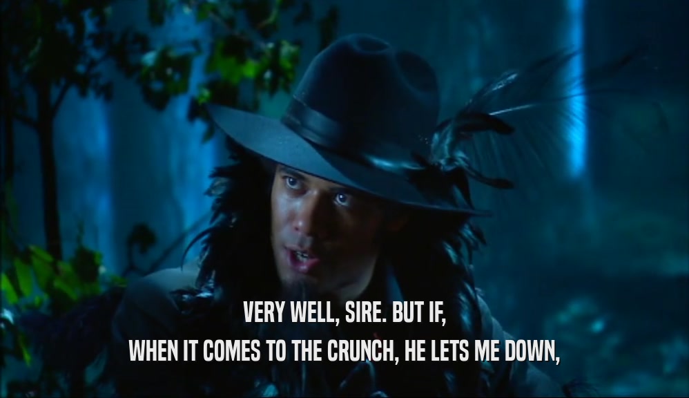 VERY WELL, SIRE. BUT IF, WHEN IT COMES TO THE CRUNCH, HE LETS ME DOWN, 
