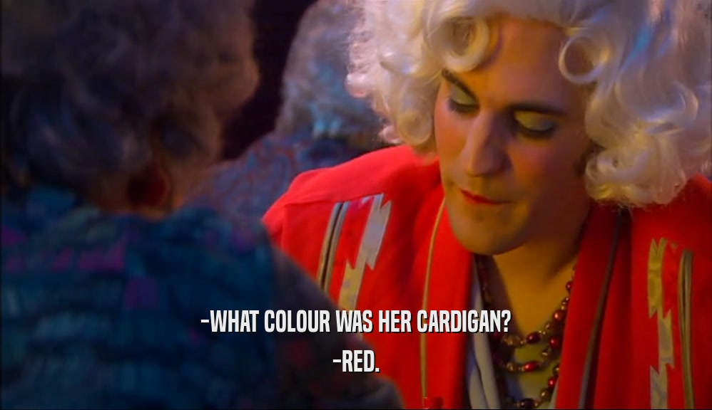 -WHAT COLOUR WAS HER CARDIGAN? -RED. 