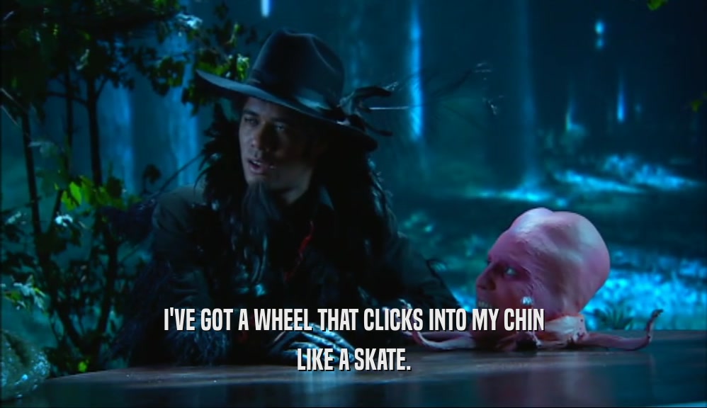 I'VE GOT A WHEEL THAT CLICKS INTO MY CHIN LIKE A SKATE. 