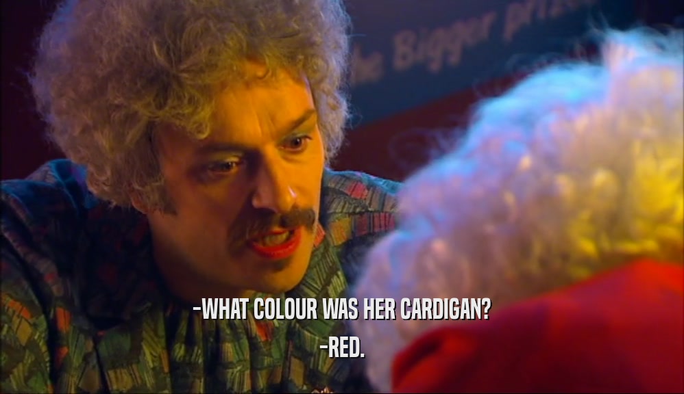 -WHAT COLOUR WAS HER CARDIGAN? -RED. 