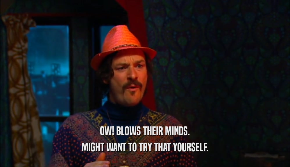 OW! BLOWS THEIR MINDS. MIGHT WANT TO TRY THAT YOURSELF. 