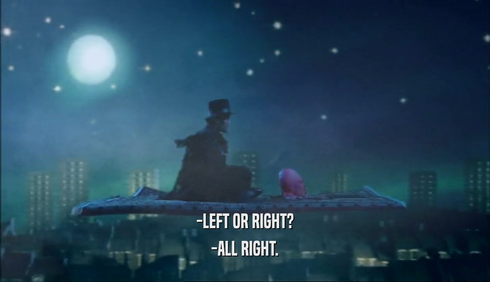 -LEFT OR RIGHT? -ALL RIGHT. 