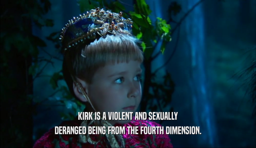 KIRK IS A VIOLENT AND SEXUALLY DERANGED BEING FROM THE FOURTH DIMENSION. 