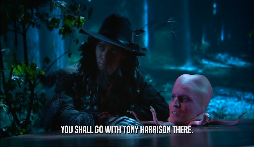 YOU SHALL GO WITH TONY HARRISON THERE.  