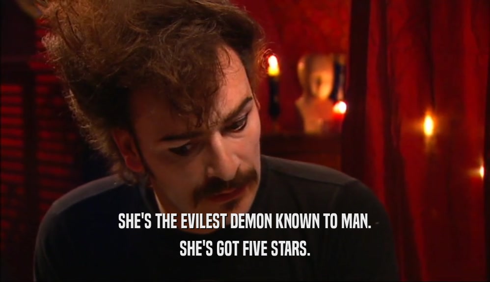 SHE'S THE EVILEST DEMON KNOWN TO MAN. SHE'S GOT FIVE STARS. 