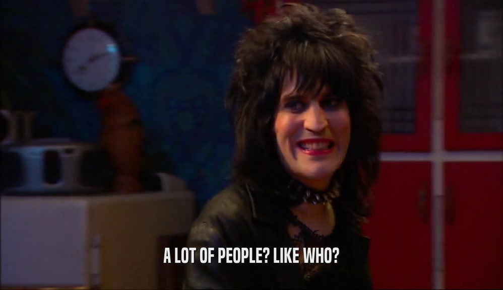 A LOT OF PEOPLE? LIKE WHO?  