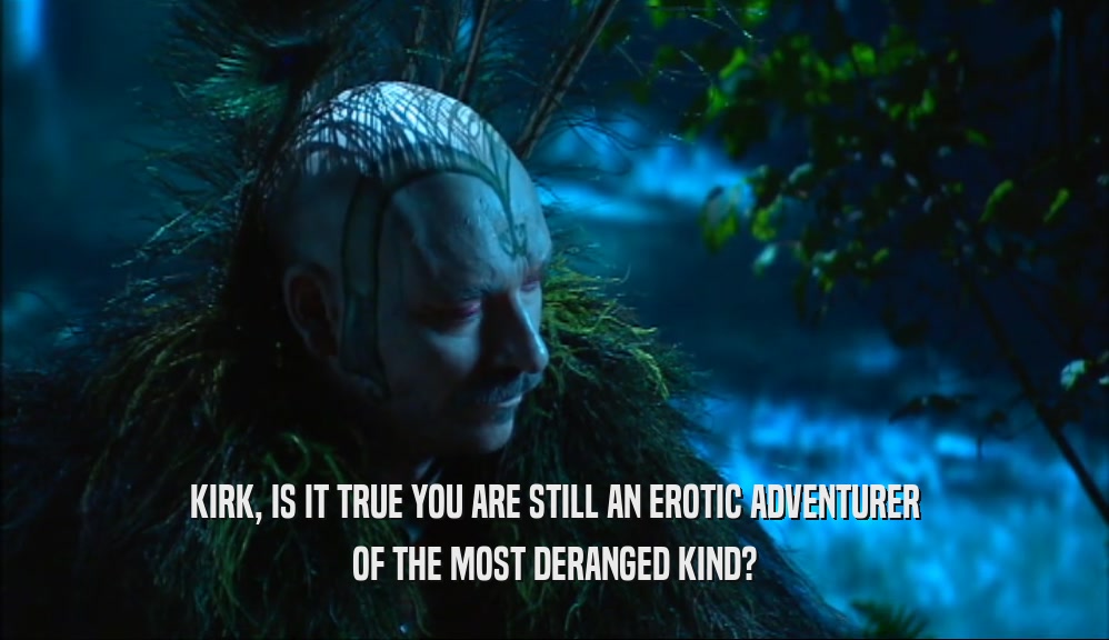 KIRK, IS IT TRUE YOU ARE STILL AN EROTIC ADVENTURER OF THE MOST DERANGED KIND? 
