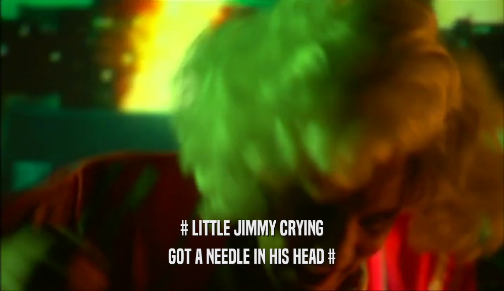 # LITTLE JIMMY CRYING
 GOT A NEEDLE IN HIS HEAD #
 