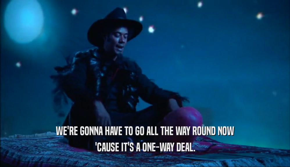 WE'RE GONNA HAVE TO GO ALL THE WAY ROUND NOW 'CAUSE IT'S A ONE-WAY DEAL. 