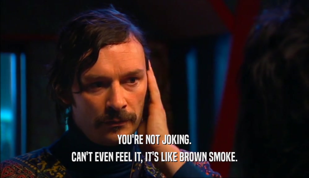 YOU'RE NOT JOKING. CAN'T EVEN FEEL IT, IT'S LIKE BROWN SMOKE. 