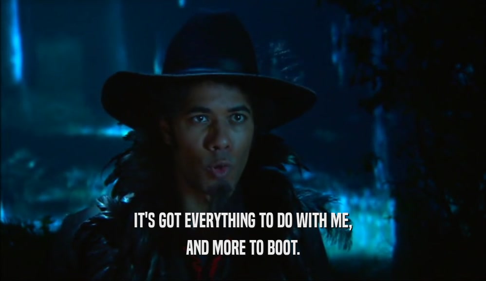 IT'S GOT EVERYTHING TO DO WITH ME, AND MORE TO BOOT. 