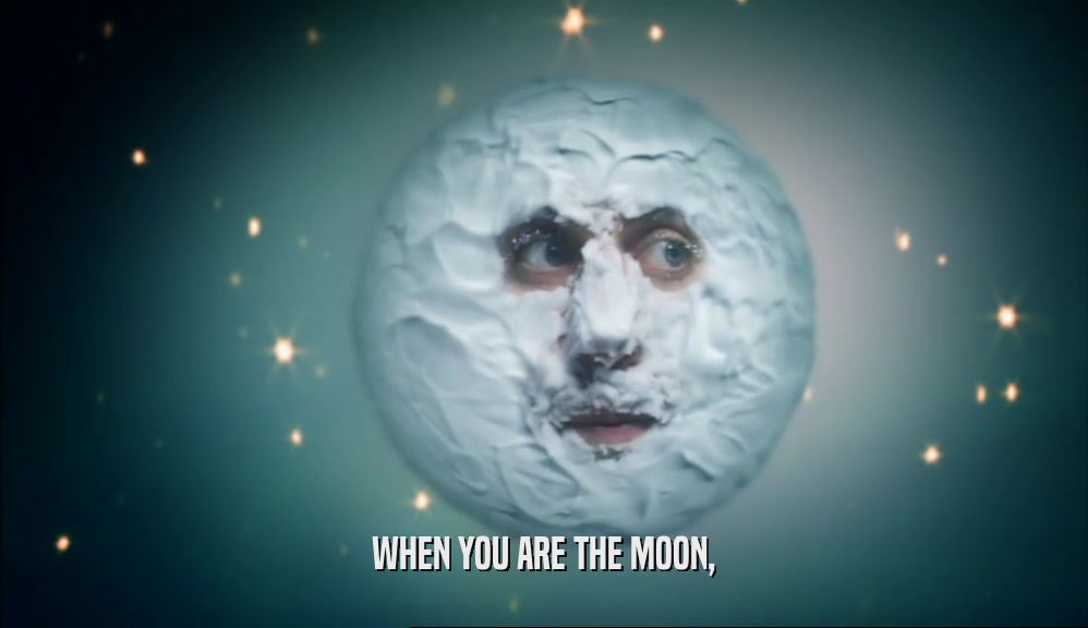 WHEN YOU ARE THE MOON,  