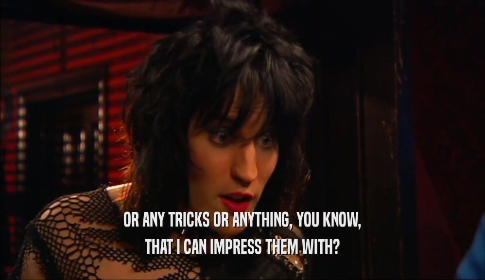 OR ANY TRICKS OR ANYTHING, YOU KNOW, THAT I CAN IMPRESS THEM WITH? 