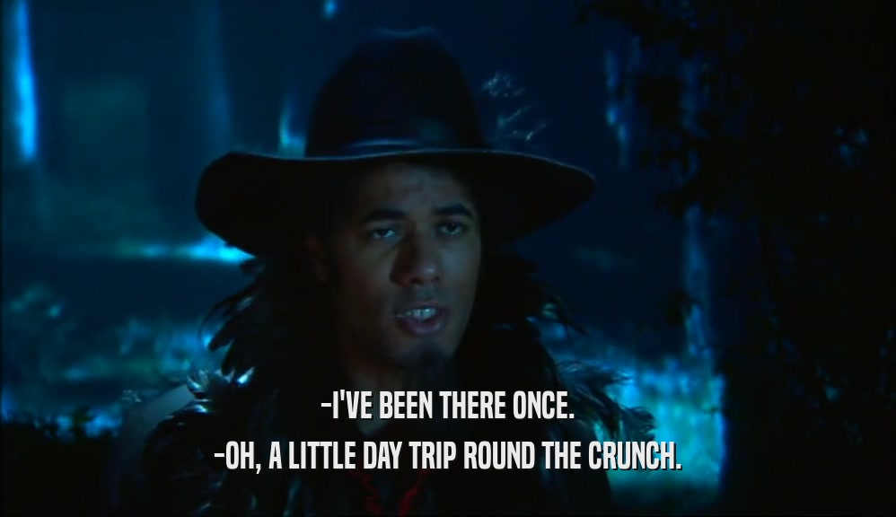 -I'VE BEEN THERE ONCE. -OH, A LITTLE DAY TRIP ROUND THE CRUNCH. 