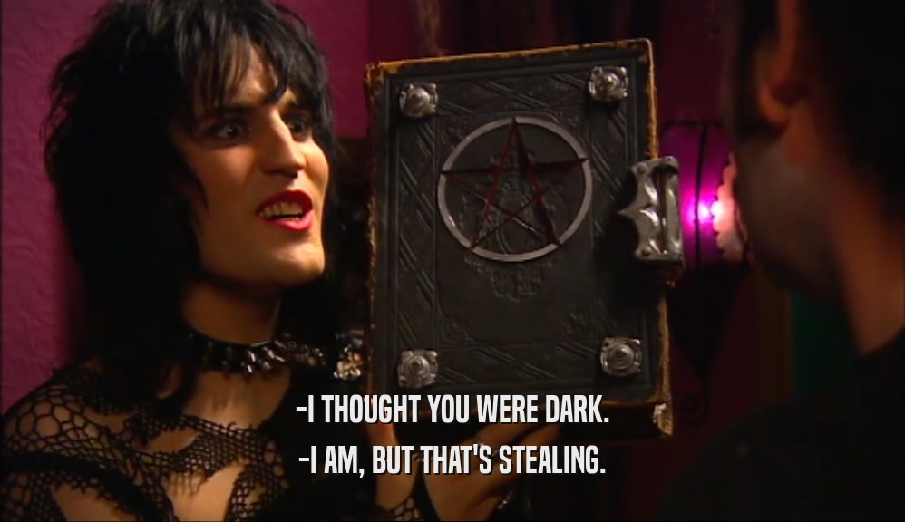 -I THOUGHT YOU WERE DARK. -I AM, BUT THAT'S STEALING. 