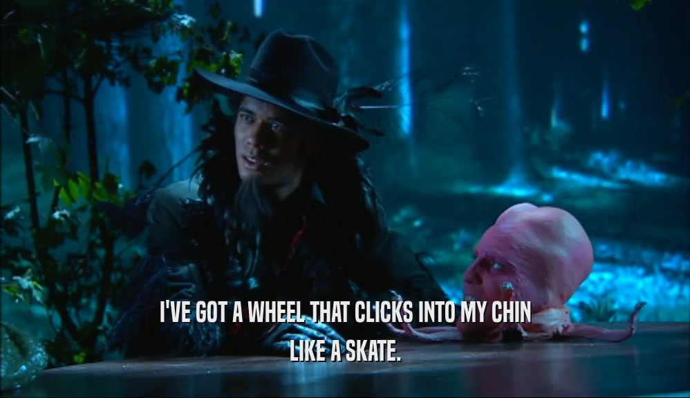 I'VE GOT A WHEEL THAT CLICKS INTO MY CHIN LIKE A SKATE. 
