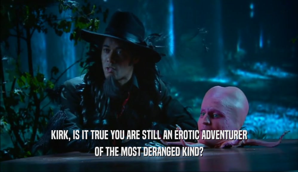 KIRK, IS IT TRUE YOU ARE STILL AN EROTIC ADVENTURER OF THE MOST DERANGED KIND? 