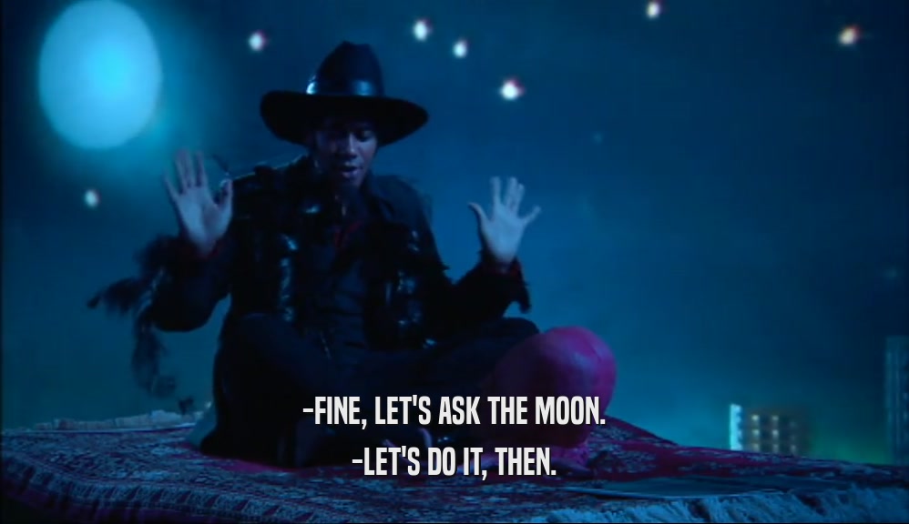 -FINE, LET'S ASK THE MOON. -LET'S DO IT, THEN. 