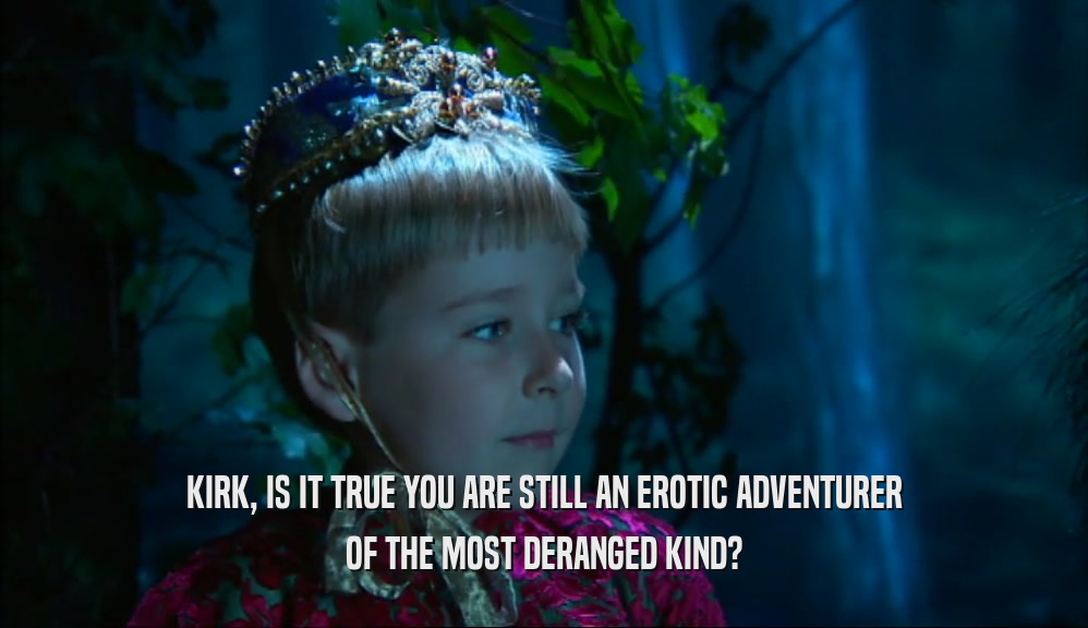 KIRK, IS IT TRUE YOU ARE STILL AN EROTIC ADVENTURER OF THE MOST DERANGED KIND? 