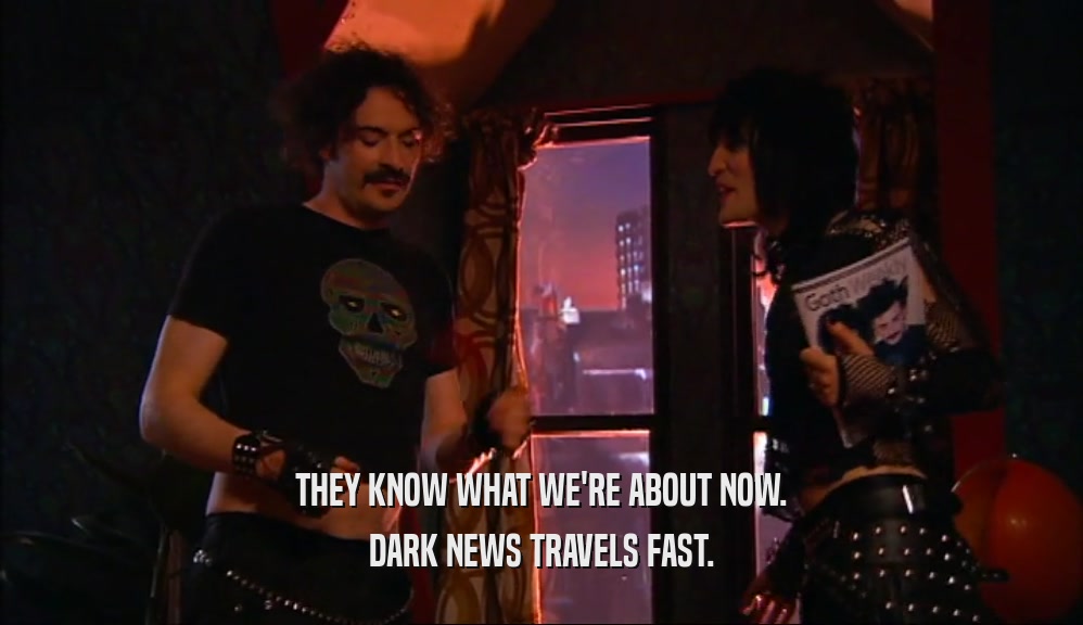 THEY KNOW WHAT WE'RE ABOUT NOW. DARK NEWS TRAVELS FAST. 