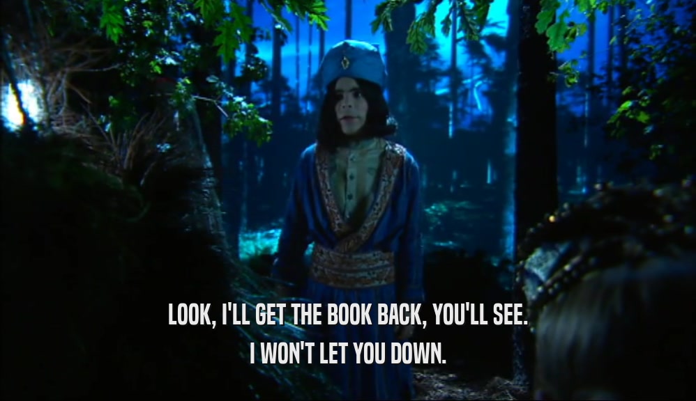 LOOK, I'LL GET THE BOOK BACK, YOU'LL SEE. I WON'T LET YOU DOWN. 