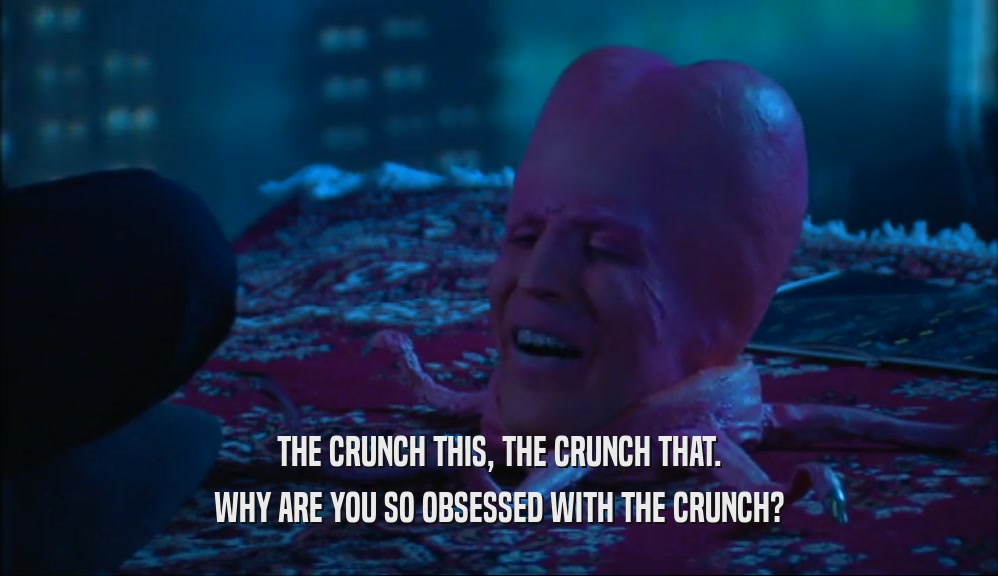 THE CRUNCH THIS, THE CRUNCH THAT. WHY ARE YOU SO OBSESSED WITH THE CRUNCH? 