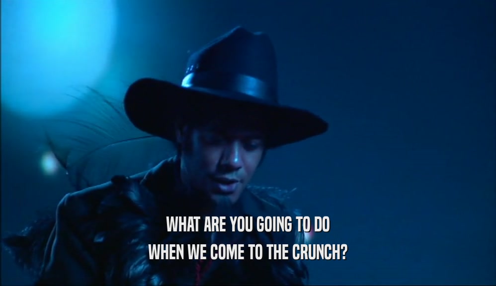 WHAT ARE YOU GOING TO DO WHEN WE COME TO THE CRUNCH? 