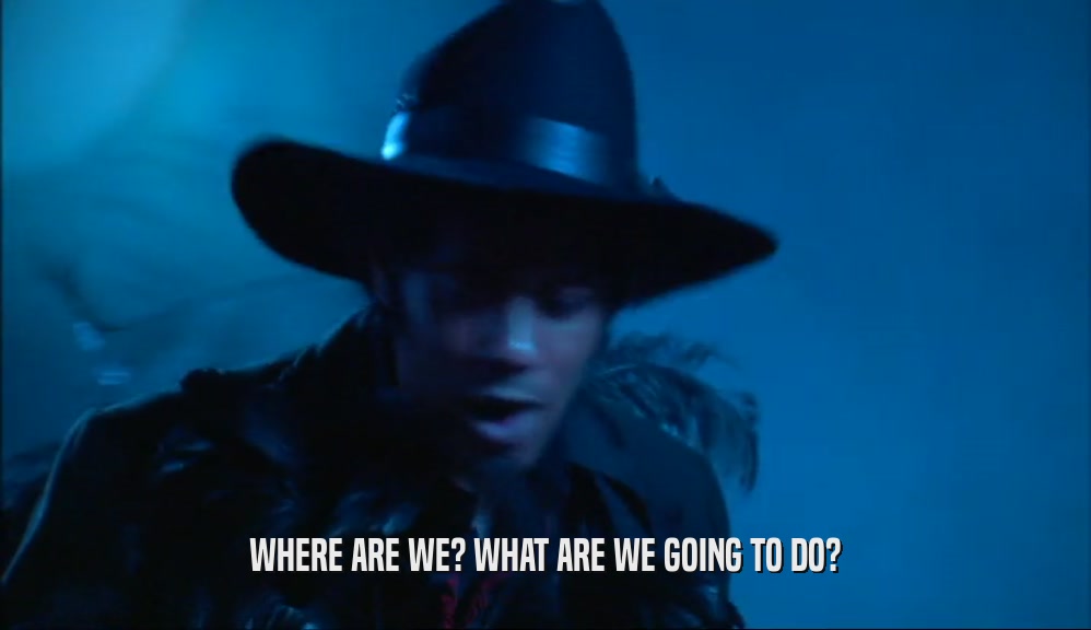 WHERE ARE WE? WHAT ARE WE GOING TO DO?  