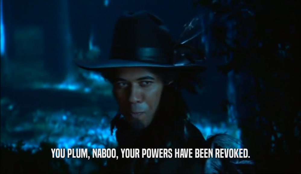 YOU PLUM, NABOO, YOUR POWERS HAVE BEEN REVOKED.  