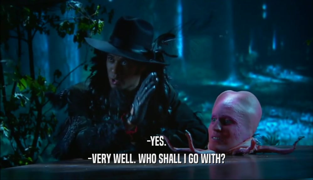 -YES. -VERY WELL. WHO SHALL I GO WITH? 
