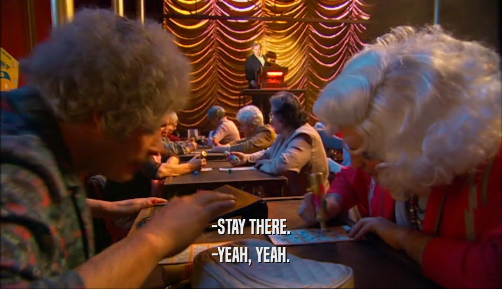 -STAY THERE. -YEAH, YEAH. 