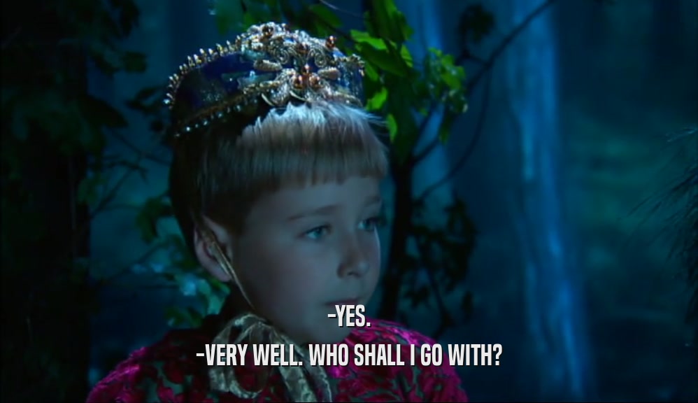 -YES. -VERY WELL. WHO SHALL I GO WITH? 