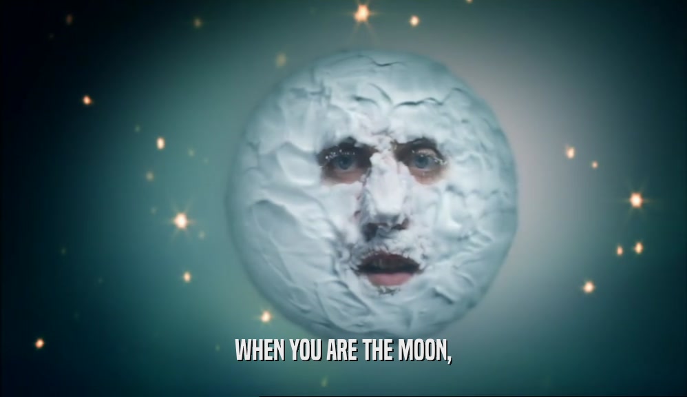WHEN YOU ARE THE MOON,  