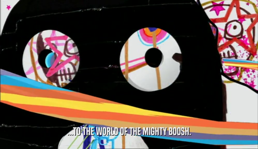 ...TO THE WORLD OF THE MIGHTY BOOSH.  