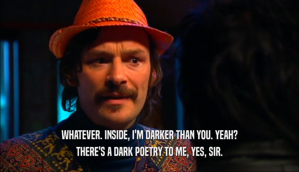WHATEVER. INSIDE, I'M DARKER THAN YOU. YEAH? THERE'S A DARK POETRY TO ME, YES, SIR. 
