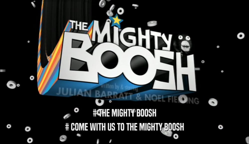 # THE MIGHTY BOOSH # COME WITH US TO THE MIGHTY BOOSH 