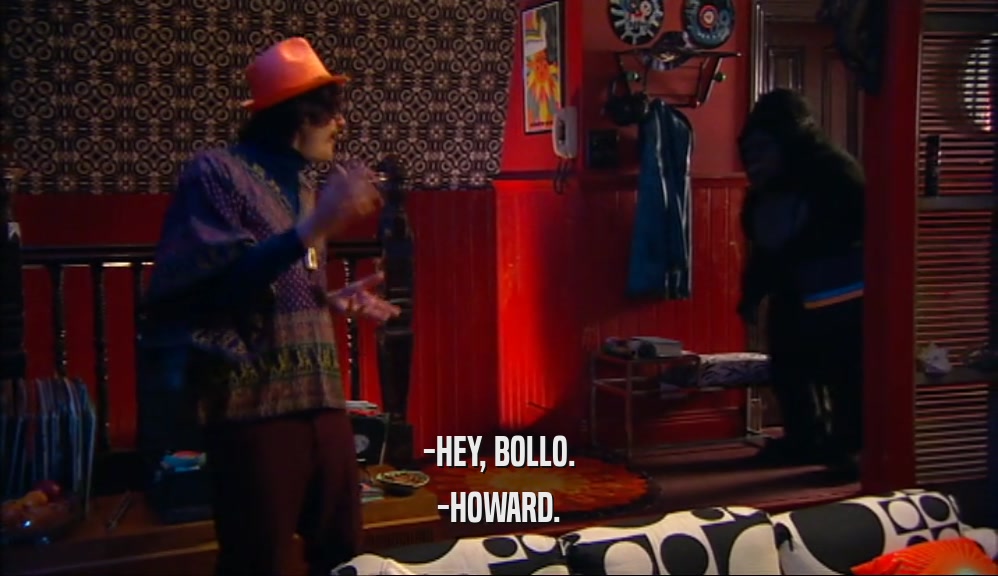-HEY, BOLLO.
 -HOWARD.
 