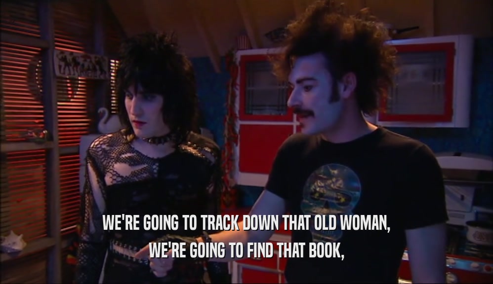 WE'RE GOING TO TRACK DOWN THAT OLD WOMAN, WE'RE GOING TO FIND THAT BOOK, 
