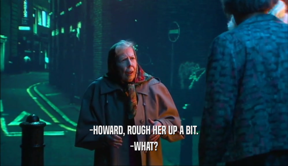 -HOWARD, ROUGH HER UP A BIT. -WHAT? 