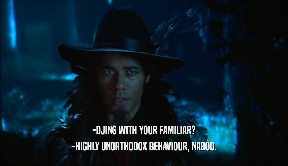-DJING WITH YOUR FAMILIAR? -HIGHLY UNORTHODOX BEHAVIOUR, NABOO. 