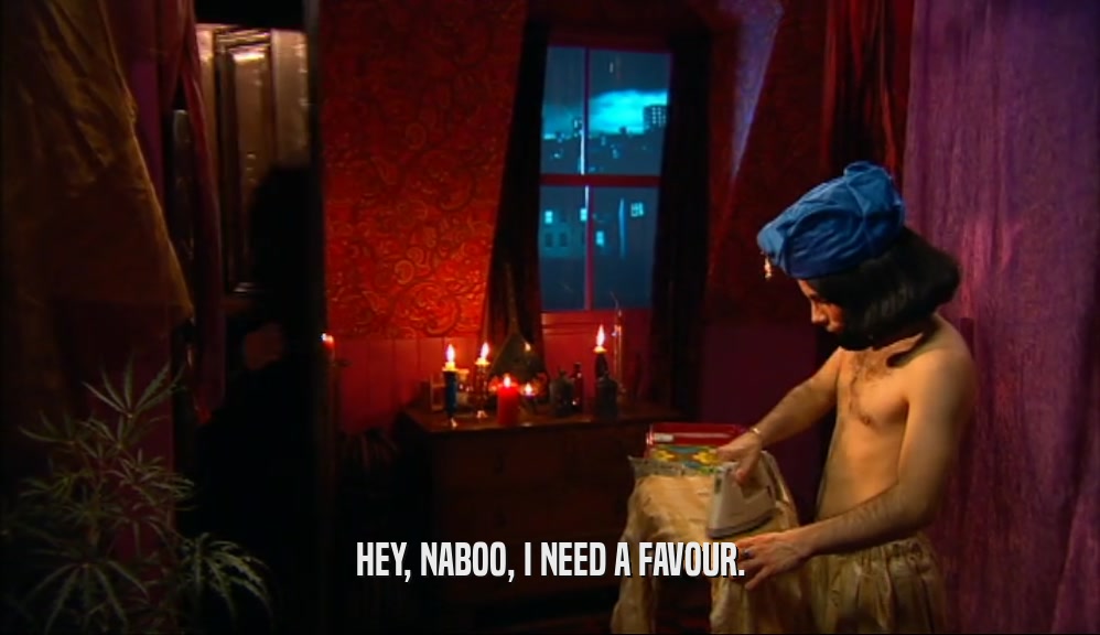 HEY, NABOO, I NEED A FAVOUR.  