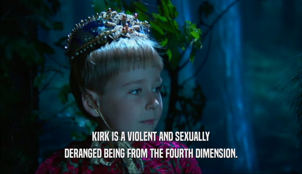 KIRK IS A VIOLENT AND SEXUALLY DERANGED BEING FROM THE FOURTH DIMENSION. 