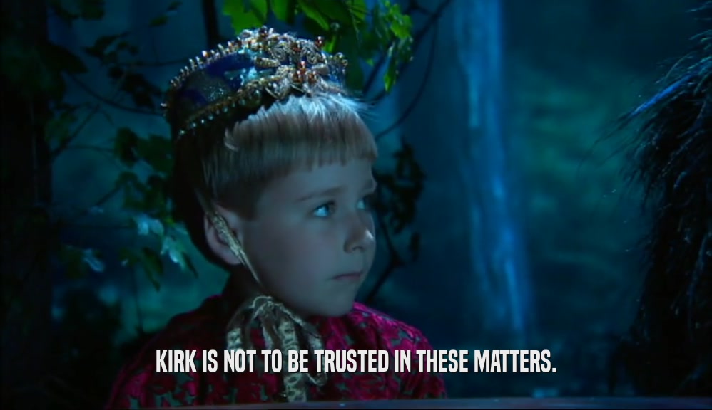 KIRK IS NOT TO BE TRUSTED IN THESE MATTERS.  