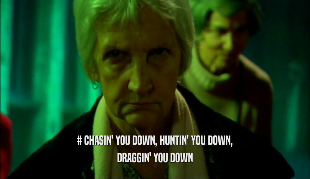 # CHASIN' YOU DOWN, HUNTIN' YOU DOWN, DRAGGIN' YOU DOWN 