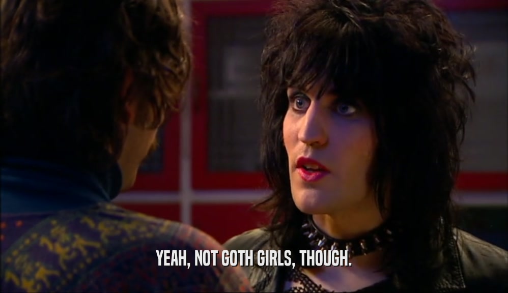 YEAH, NOT GOTH GIRLS, THOUGH.  