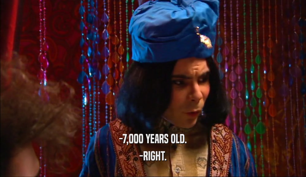 -7,000 YEARS OLD. -RIGHT. 